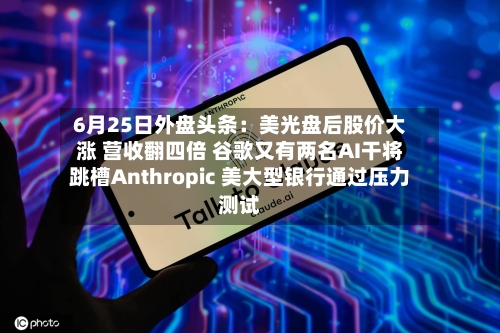 6月25日外盘头条：美光盘后股价大涨 营收翻四倍 谷歌又有两名AI干将跳槽Anthropic 美大型银行通过压力测试-第1张图片