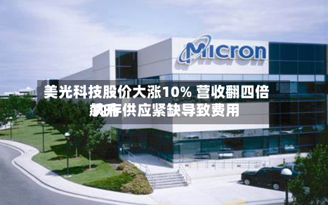 美光科技股价大涨10% 营收翻四倍 内存供应紧缺导致费用飙升-第2张图片