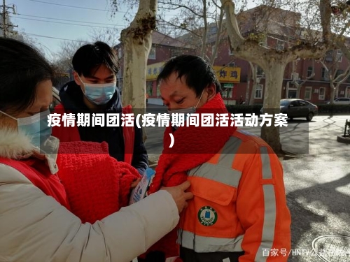 疫情期间团活(疫情期间团活活动方案)-第3张图片