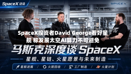 SpaceX投资者David George看好星舰 称发展太空AI算力不可避免-第2张图片