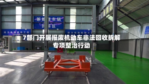 7部门开展报废机动车非法回收拆解专项整治行动-第2张图片