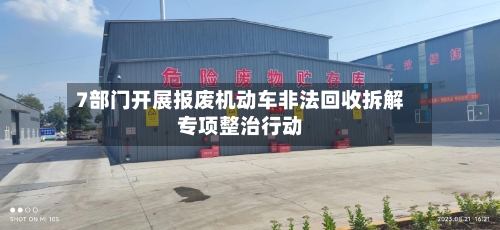 7部门开展报废机动车非法回收拆解专项整治行动-第3张图片