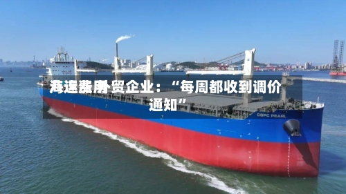 海运费用八连涨 外贸企业：“每周都收到调价通知	”-第2张图片