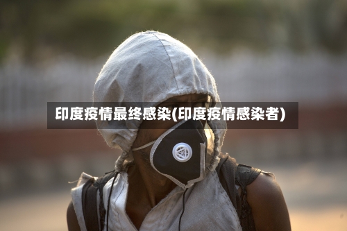 印度疫情最终感染(印度疫情感染者)