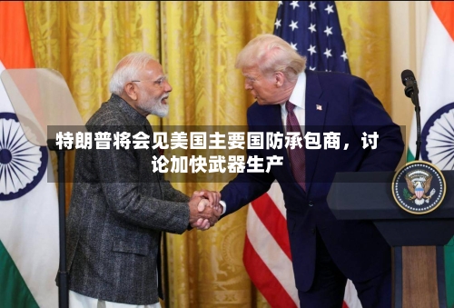 特朗普将会见美国主要国防承包商，讨论加快武器生产-第3张图片