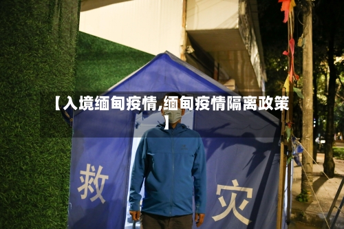 【入境缅甸疫情,缅甸疫情隔离政策】