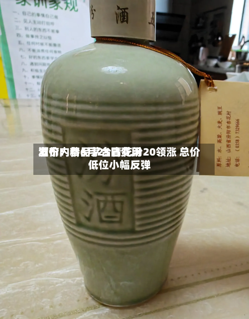 酒价内参6月25日费用发布：精品茅台青花汾20领涨 总价低位小幅反弹