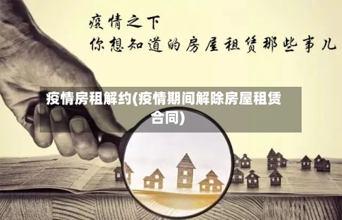 疫情房租解约(疫情期间解除房屋租赁合同)
