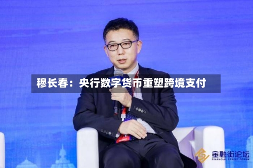 穆长春：央行数字货币重塑跨境支付