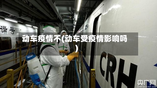 动车疫情不(动车受疫情影响吗)