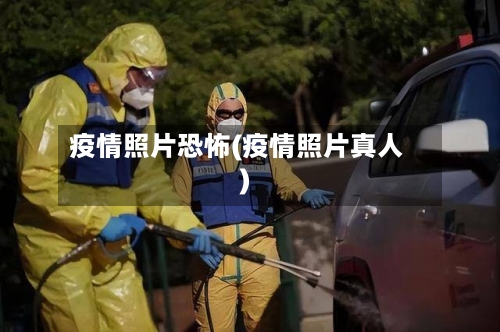 疫情照片恐怖(疫情照片真人)-第2张图片
