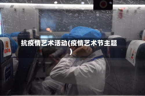抗疫情艺术活动(疫情艺术节主题)-第2张图片