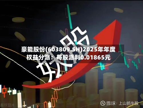 豪能股份(603809.SH)2025年年度权益分派：每股派利0.01865元