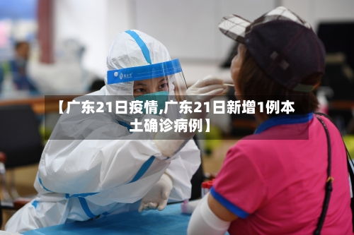 【广东21日疫情,广东21日新增1例本土确诊病例】