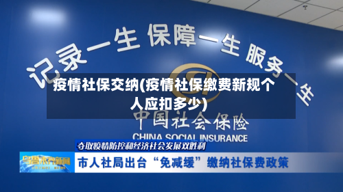 疫情社保交纳(疫情社保缴费新规个人应扣多少)-第2张图片