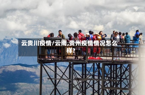 云贵川疫情/云南,贵州疫情情况怎么样?
