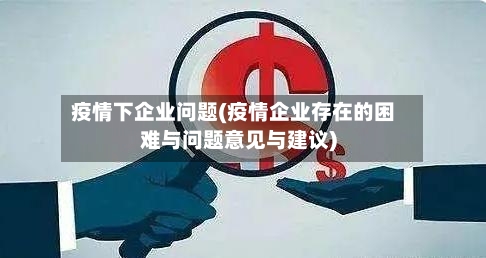 疫情下企业问题(疫情企业存在的困难与问题意见与建议)