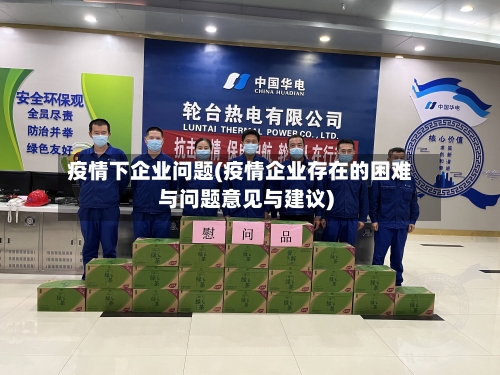 疫情下企业问题(疫情企业存在的困难与问题意见与建议)-第2张图片