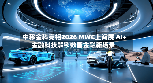 中移金科亮相2026 MWC上海展 AI+金融科技解锁数智金融新场景-第3张图片