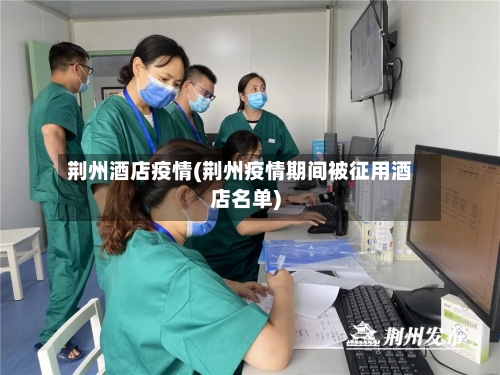 荆州酒店疫情(荆州疫情期间被征用酒店名单)-第3张图片