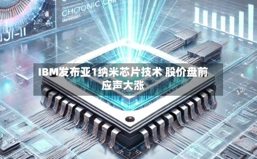 IBM发布亚1纳米芯片技术 股价盘前应声大涨-第2张图片