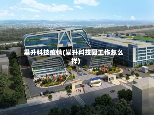 攀升科技疫情(攀升科技园工作怎么样)