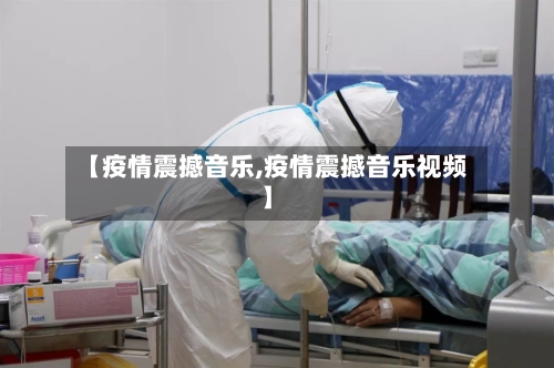 【疫情震撼音乐,疫情震撼音乐视频】