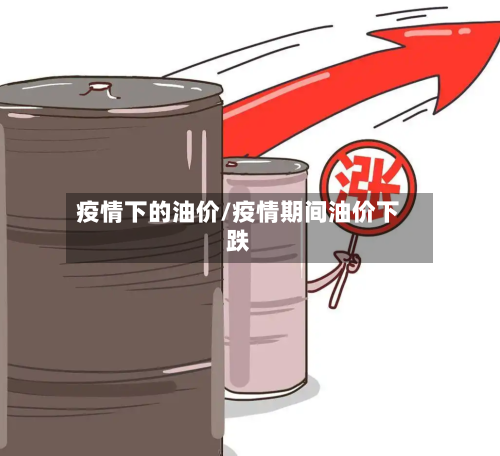 疫情下的油价/疫情期间油价下跌