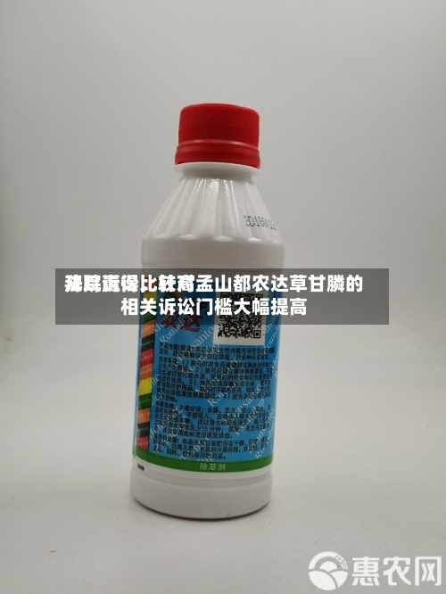 拜耳赢得比较高法院诉讼，针对孟山都农达草甘膦的相关诉讼门槛大幅提高