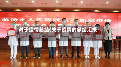 对于疫情总结(关于疫情的总结汇报)