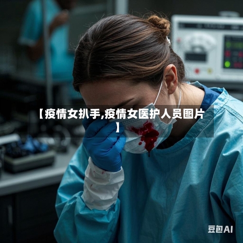 【疫情女扒手,疫情女医护人员图片】-第3张图片