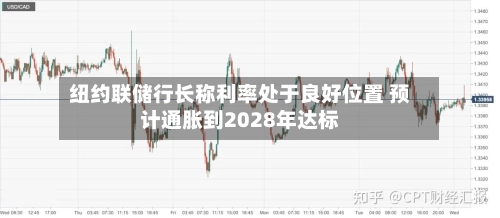 纽约联储行长称利率处于良好位置 预计通胀到2028年达标