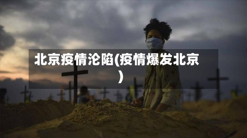 北京疫情沦陷(疫情爆发北京)