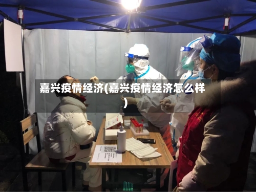 嘉兴疫情经济(嘉兴疫情经济怎么样)