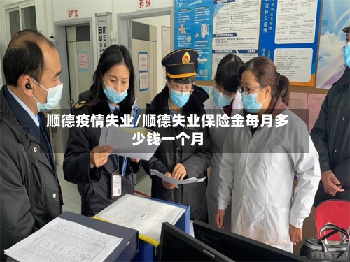 顺德疫情失业/顺德失业保险金每月多少钱一个月