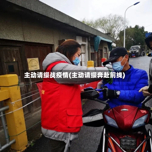主动请缨战疫情(主动请缨奔赴前线)