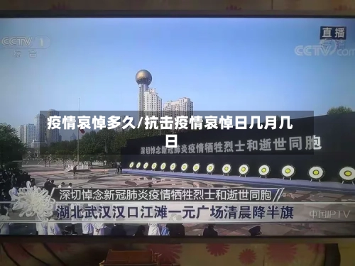 疫情哀悼多久/抗击疫情哀悼日几月几日