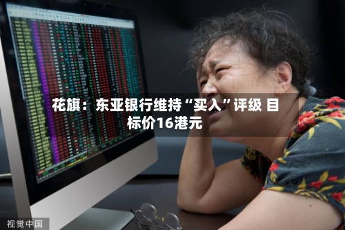花旗：东亚银行维持“买入”评级 目标价16港元-第2张图片