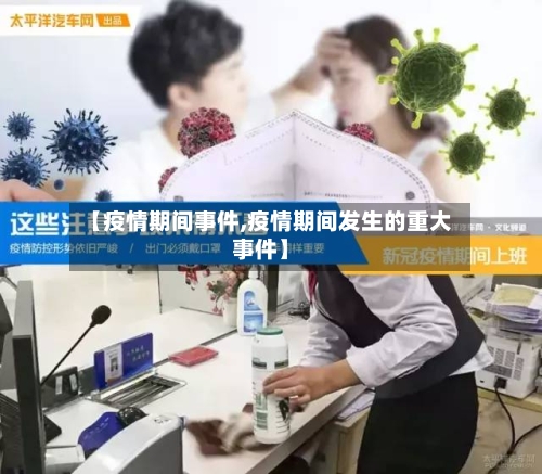 【疫情期间事件,疫情期间发生的重大事件】-第2张图片
