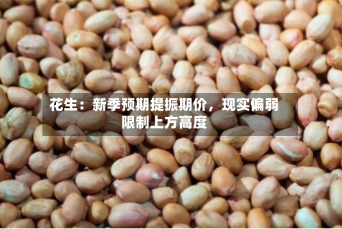 花生：新季预期提振期价，现实偏弱限制上方高度-第1张图片
