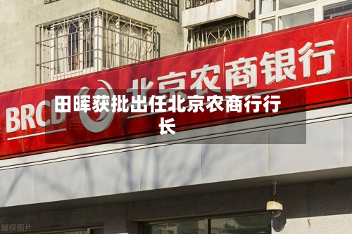 田晖获批出任北京农商行行长