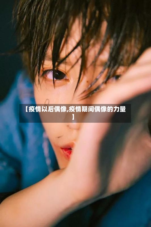 【疫情以后偶像,疫情期间偶像的力量】-第2张图片
