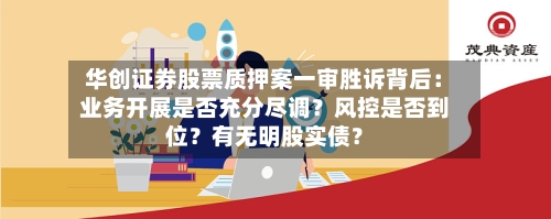 华创证券股票质押案一审胜诉背后：业务开展是否充分尽调？风控是否到位？有无明股实债？-第2张图片