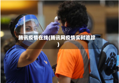 腾讯疫情在线(腾讯网疫情实时追踪)-第2张图片