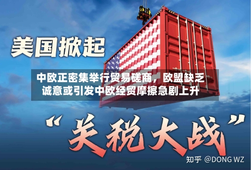 中欧正密集举行贸易磋商，欧盟缺乏诚意或引发中欧经贸摩擦急剧上升