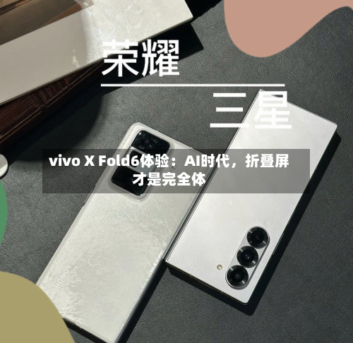 vivo X Fold6体验：AI时代，折叠屏才是完全体