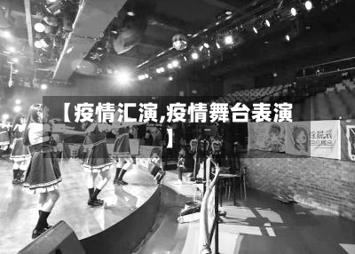【疫情汇演,疫情舞台表演】