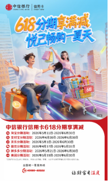 系列优惠助力市场升温  中信银行信用卡多举措激发年中消费活力